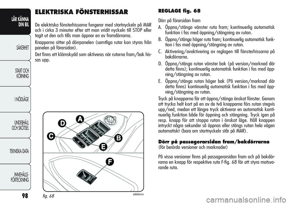 Alfa Romeo Giulietta 2012 Drift- och underhållshandbok (in Swedish) 98
LÄR KÄNNA
DIN BIL
SÄKERHET
START OCH
KÖRNING
I NÖDLÄGE
UNDERHÅLL
OCH SKÖTSEL
TEKNISKA DATA
INNEHÅLLS-
FÖRTECKNING
ELEKTRISKA FÖNSTERHISSAR
De elektriska fönsterhissarna fungerar med s Alfa Romeo Giulietta 2012 Drift- och underhållshandbok (in Swedish) 98
LÄR KÄNNA
DIN BIL
SÄKERHET
START OCH
KÖRNING
I NÖDLÄGE
UNDERHÅLL
OCH SKÖTSEL
TEKNISKA DATA
INNEHÅLLS-
FÖRTECKNING
ELEKTRISKA FÖNSTERHISSAR
De elektriska fönsterhissarna fungerar med s