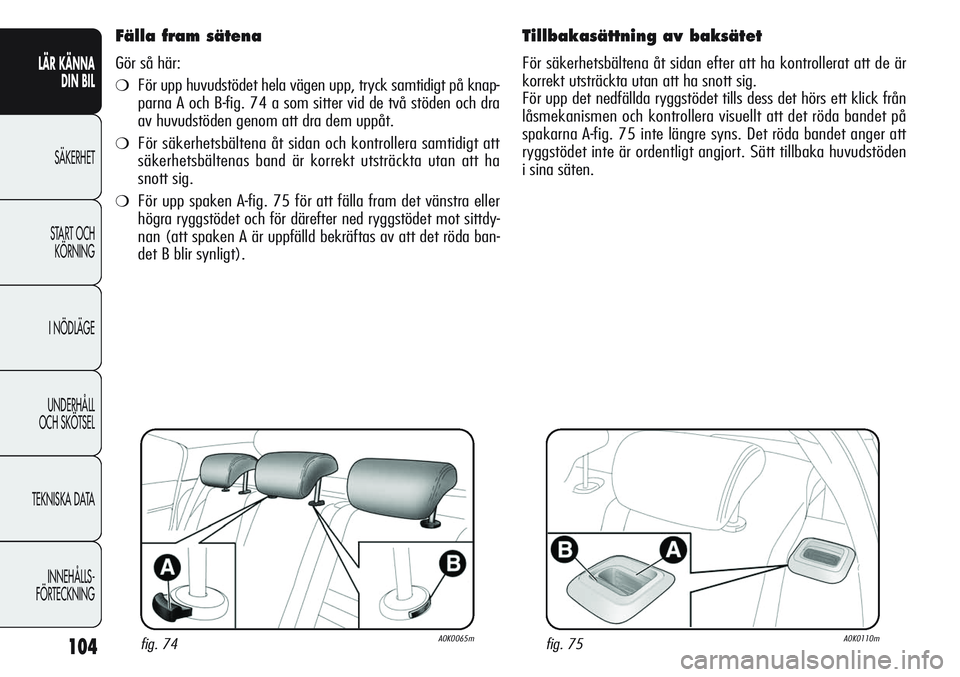 Alfa Romeo Giulietta 2012 Drift- och underhållshandbok (in Swedish) 104
LÄR KÄNNA
DIN BIL
SÄKERHET
START OCH
KÖRNING
I NÖDLÄGE
UNDERHÅLL
OCH SKÖTSEL
TEKNISKA DATA
INNEHÅLLS-
FÖRTECKNING
Fälla fram sätena
Gör så här:
❍För upp huvudstödet hela väge Alfa Romeo Giulietta 2012 Drift- och underhållshandbok (in Swedish) 104
LÄR KÄNNA
DIN BIL
SÄKERHET
START OCH
KÖRNING
I NÖDLÄGE
UNDERHÅLL
OCH SKÖTSEL
TEKNISKA DATA
INNEHÅLLS-
FÖRTECKNING
Fälla fram sätena
Gör så här:
❍För upp huvudstödet hela väge