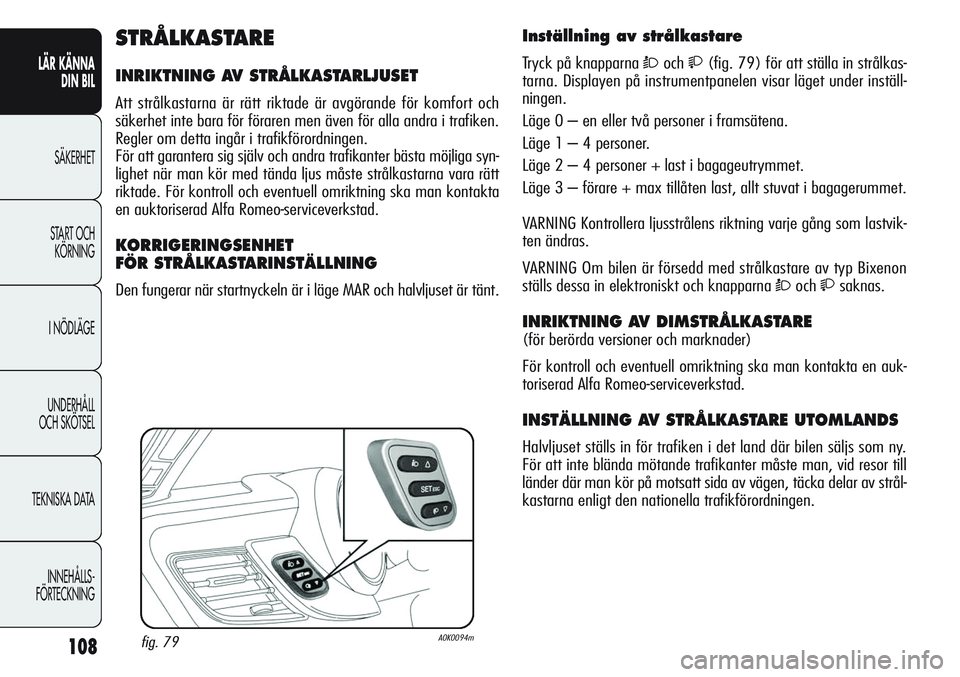 Alfa Romeo Giulietta 2012 Drift- och underhållshandbok (in Swedish) 108
LÄR KÄNNA
DIN BIL
SÄKERHET
START OCH
KÖRNING
I NÖDLÄGE
UNDERHÅLL
OCH SKÖTSEL
TEKNISKA DATA
INNEHÅLLS-
FÖRTECKNING
Inställning av strålkastare
Tryck på knapparna Òoch(fig. 79) f Alfa Romeo Giulietta 2012 Drift- och underhållshandbok (in Swedish) 108
LÄR KÄNNA
DIN BIL
SÄKERHET
START OCH
KÖRNING
I NÖDLÄGE
UNDERHÅLL
OCH SKÖTSEL
TEKNISKA DATA
INNEHÅLLS-
FÖRTECKNING
Inställning av strålkastare
Tryck på knapparna Òoch(fig. 79) f