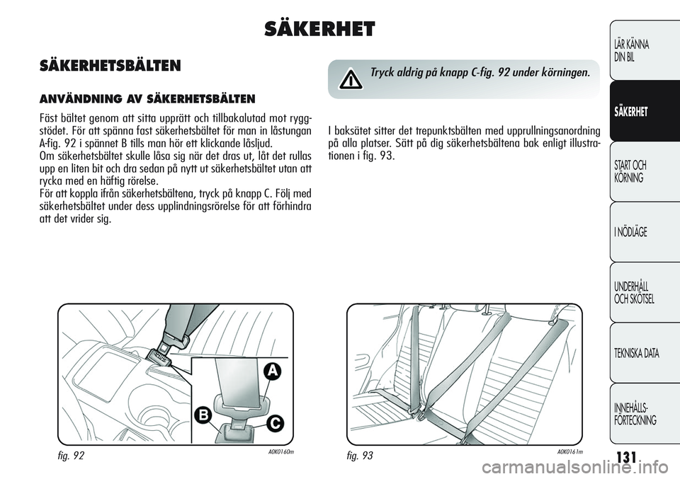 Alfa Romeo Giulietta 2012  Drift- och underhållshandbok (in Swedish) 131
LÄR KÄNNA 
DIN BIL
SÄKERHET
START OCH 
KÖRNING
I NÖDLÄGE
UNDERHÅLL
OCH SKÖTSEL
TEKNISKA DATA
INNEHÅLLS-
FÖRTECKNING
fig. 93A0K0161mfig. 92A0K0160m
Tryck aldrig på knapp C-fig. 92 under 
