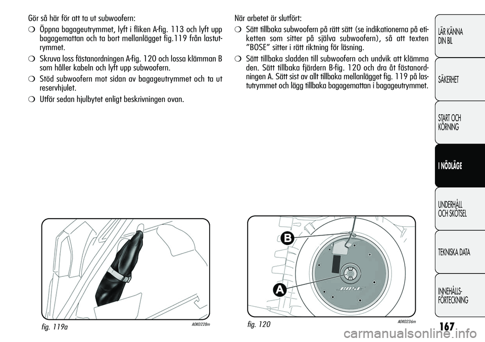 Alfa Romeo Giulietta 2012  Drift- och underhållshandbok (in Swedish) 167
LÄR KÄNNA 
DIN BIL
SÄKERHET
START OCH 
KÖRNING
I NÖDLÄGE
UNDERHÅLL
OCH SKÖTSEL
TEKNISKA DATA
INNEHÅLLS-
FÖRTECKNING
När arbetet är slutfört:
❍Sätt tillbaka subwoofern på rätt sä