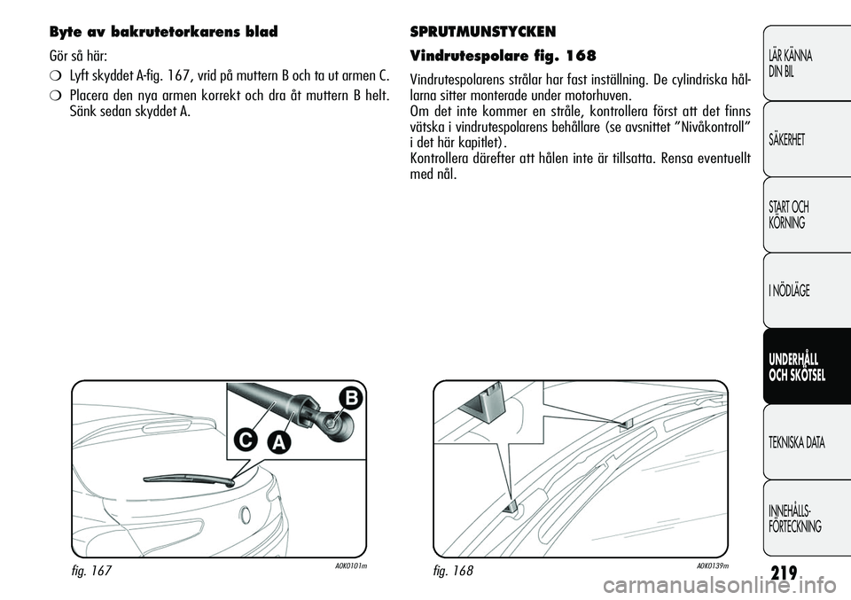 Alfa Romeo Giulietta 2012  Drift- och underhållshandbok (in Swedish) 219
LÄR KÄNNA 
DIN BIL
SÄKERHET
START OCH 
KÖRNING
I NÖDLÄGE
UNDERHÅLL
OCH SKÖTSEL
TEKNISKA DATA
INNEHÅLLS-
FÖRTECKNING
SPRUTMUNSTYCKEN
Vindrutespolare fig. 168
Vindrutespolarens strålar ha