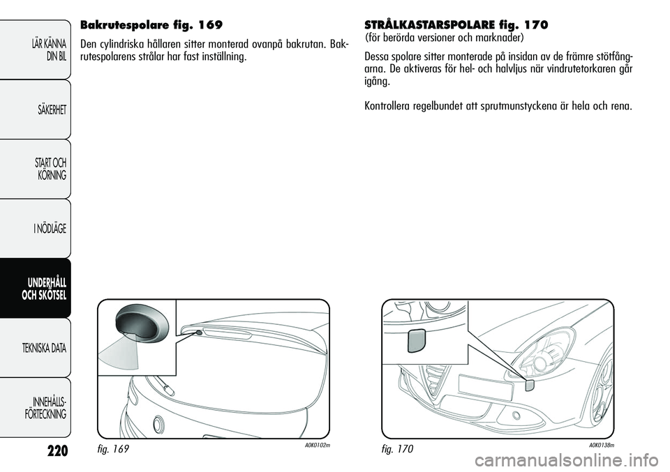 Alfa Romeo Giulietta 2012  Drift- och underhållshandbok (in Swedish) 220
LÄR KÄNNA 
DIN BIL
SÄKERHET
START OCH 
KÖRNING
I NÖDLÄGE
UNDERHÅLL
OCH SKÖTSEL
TEKNISKA DATA
INNEHÅLLS-
FÖRTECKNING
STRÅLKASTARSPOLARE fig. 170
(för berörda versioner och marknader)
D