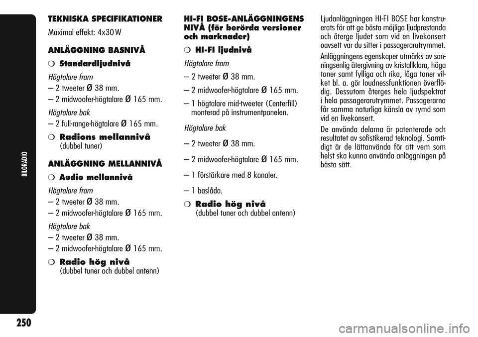 Alfa Romeo Giulietta 2012 Drift- och underhållshandbok (in Swedish) TEKNISKA SPECIFIKATIONER
Maximal effekt: 4x30 W
ANLÄGGNING BASNIVÅ
❍Standardljudnivå
Högtalare fram
– 2 tweeter ø38 mm.
– 2 midwoofer-högtalare
ø165 mm.
Högtalare bak
– 2 full-range-h Alfa Romeo Giulietta 2012 Drift- och underhållshandbok (in Swedish) TEKNISKA SPECIFIKATIONER
Maximal effekt: 4x30 W
ANLÄGGNING BASNIVÅ
❍Standardljudnivå
Högtalare fram
– 2 tweeter ø38 mm.
– 2 midwoofer-högtalare
ø165 mm.
Högtalare bak
– 2 full-range-h