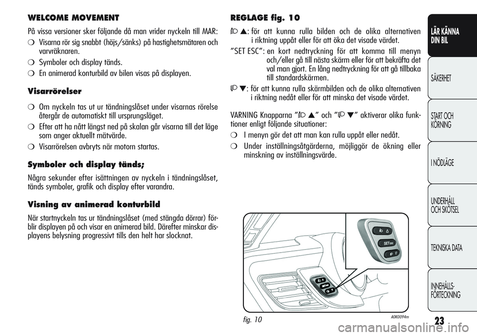 Alfa Romeo Giulietta 2012 Drift- och underhållshandbok (in Swedish) 23
LÄR KÄNNA
DIN BIL
SÄKERHET
START OCH
KÖRNING
I NÖDLÄGE
UNDERHÅLL
OCH SKÖTSEL
TEKNISKA DATA
INNEHÅLLS-
FÖRTECKNING
WELCOME MOVEMENT
På vissa versioner sker följande då man vrider nyck Alfa Romeo Giulietta 2012 Drift- och underhållshandbok (in Swedish) 23
LÄR KÄNNA
DIN BIL
SÄKERHET
START OCH
KÖRNING
I NÖDLÄGE
UNDERHÅLL
OCH SKÖTSEL
TEKNISKA DATA
INNEHÅLLS-
FÖRTECKNING
WELCOME MOVEMENT
På vissa versioner sker följande då man vrider nyck