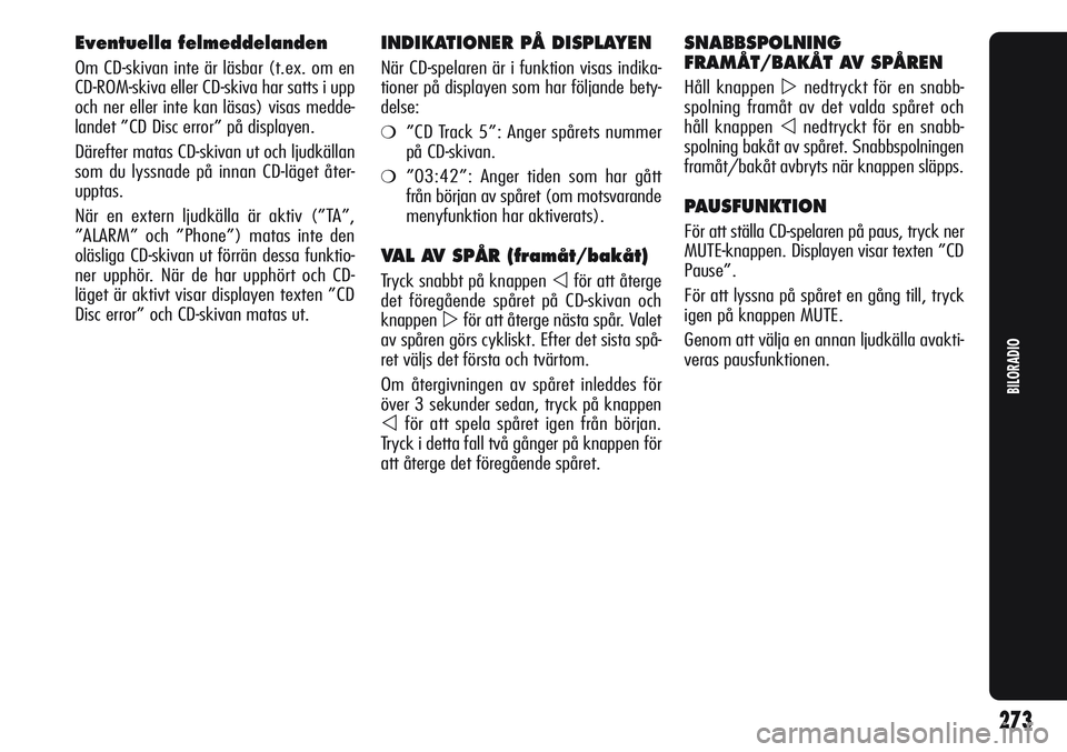 Alfa Romeo Giulietta 2012 Drift- och underhållshandbok (in Swedish) Eventuella felmeddelanden
Om CD-skivan inte är läsbar (t.ex. om en
CD-ROM-skiva eller CD-skiva har satts i upp
och ner eller inte kan läsas) visas medde-
landet ”CD Disc error” på displayen.
D Alfa Romeo Giulietta 2012 Drift- och underhållshandbok (in Swedish) Eventuella felmeddelanden
Om CD-skivan inte är läsbar (t.ex. om en
CD-ROM-skiva eller CD-skiva har satts i upp
och ner eller inte kan läsas) visas medde-
landet ”CD Disc error” på displayen.
D