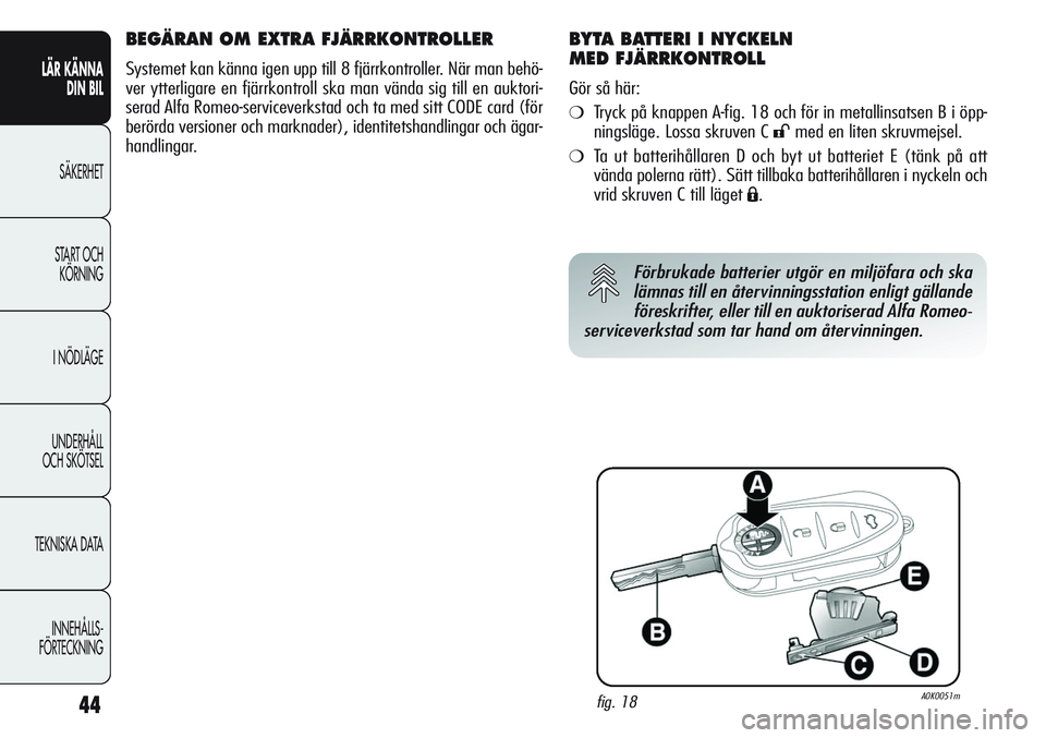 Alfa Romeo Giulietta 2012  Drift- och underhållshandbok (in Swedish) 44
LÄR KÄNNA 
DIN BIL
SÄKERHET
START OCH 
KÖRNING
I NÖDLÄGE
UNDERHÅLL
OCH SKÖTSEL
TEKNISKA DATA
INNEHÅLLS-
FÖRTECKNING
BEGÄRAN OM EXTRA FJÄRRKONTROLLER
Systemet kan känna igen upp till 8 