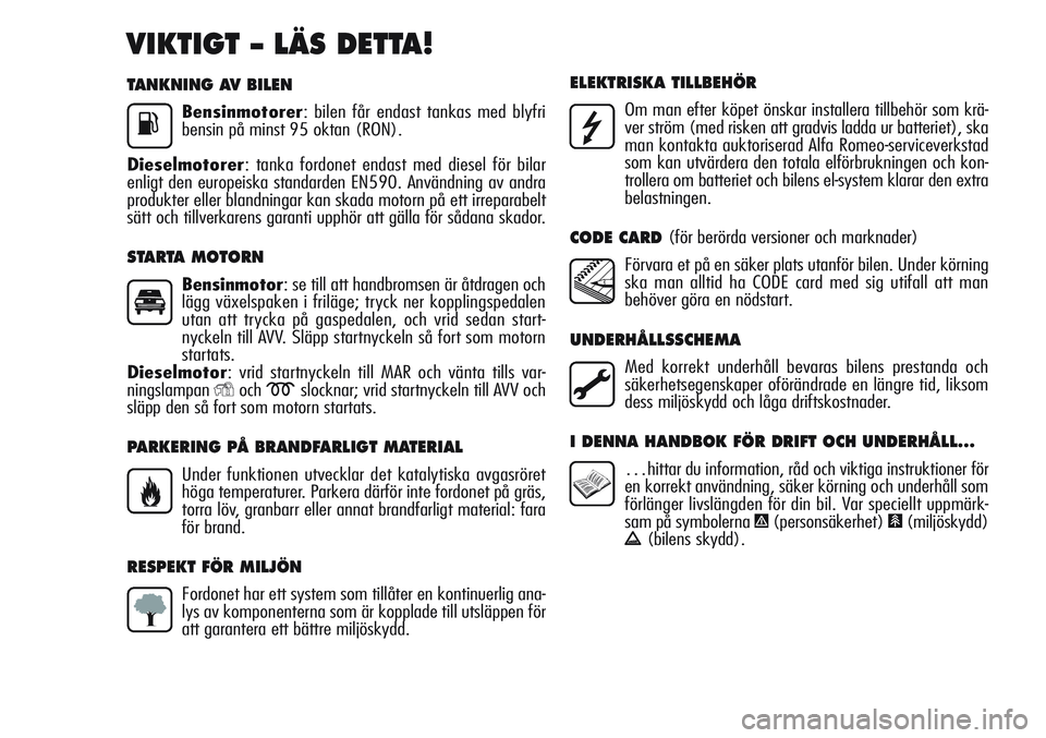 Alfa Romeo Giulietta 2012  Drift- och underhållshandbok (in Swedish) TANKNING AV BILEN
Bensinmotorer: bilen får endast tankas med blyfri
bensin på minst 95 oktan (RON).
Dieselmotorer: tanka fordonet endast med diesel för bilar
enligt den europeiska standarden EN590.