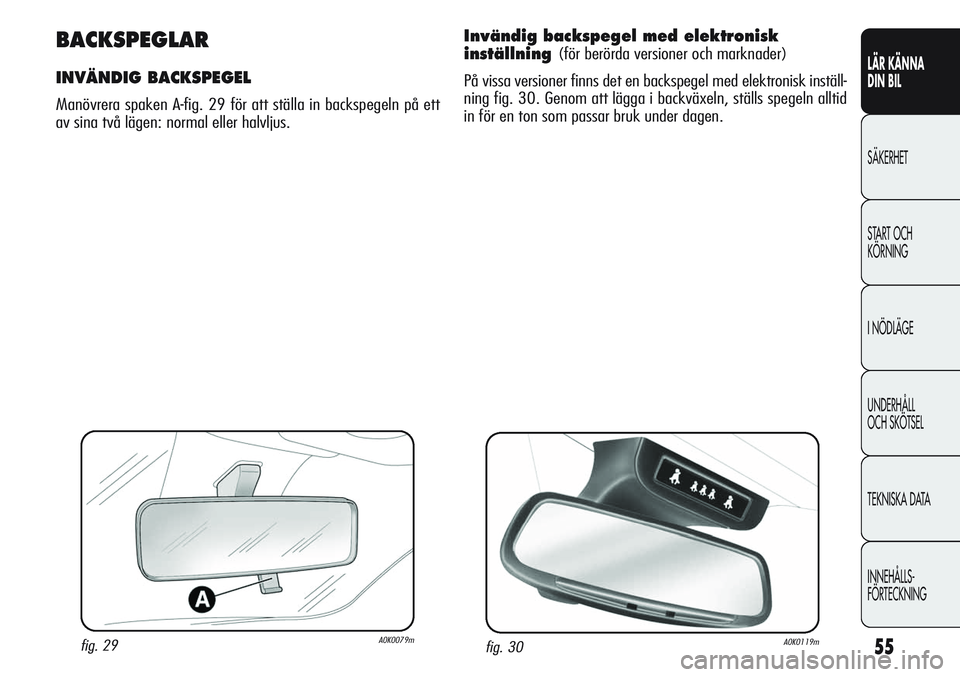 Alfa Romeo Giulietta 2012  Drift- och underhållshandbok (in Swedish) 55
LÄR KÄNNA 
DIN BIL
SÄKERHET
START OCH 
KÖRNING
I NÖDLÄGE
UNDERHÅLL
OCH SKÖTSEL
TEKNISKA DATA
INNEHÅLLS-
FÖRTECKNING
fig. 29A0K0079m
BACKSPEGLAR
INVÄNDIG BACKSPEGEL
Manövrera spaken A-fi