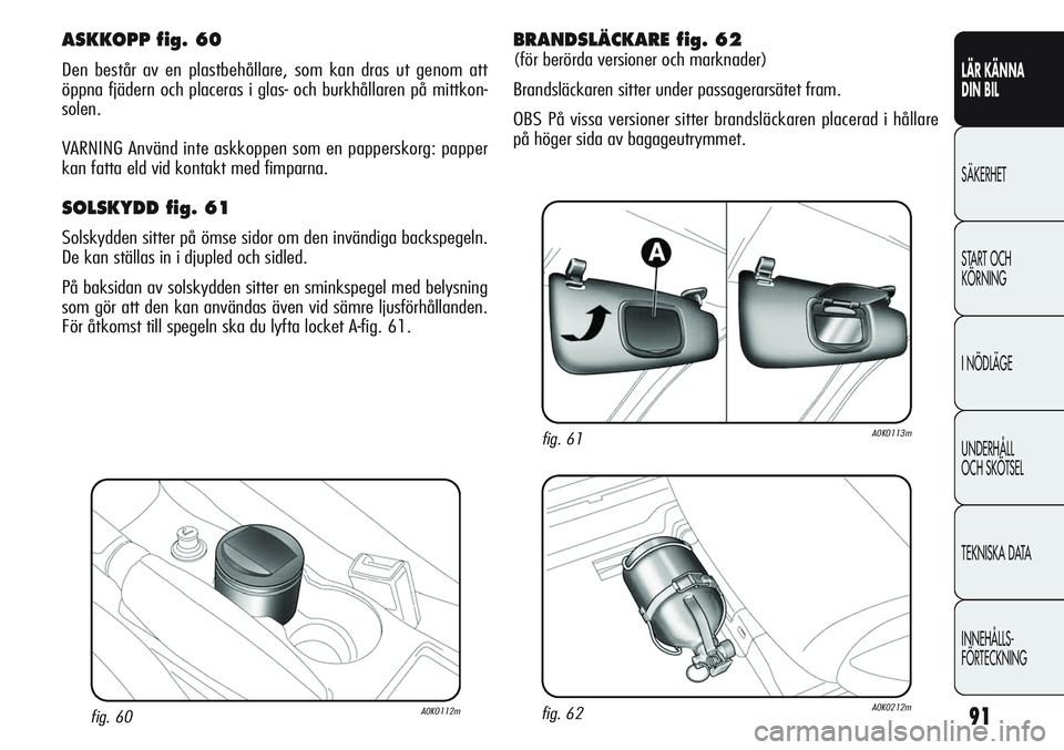 Alfa Romeo Giulietta 2012  Drift- och underhållshandbok (in Swedish) 91
LÄR KÄNNA 
DIN BIL
SÄKERHET
START OCH 
KÖRNING
I NÖDLÄGE
UNDERHÅLL
OCH SKÖTSEL
TEKNISKA DATA
INNEHÅLLS-
FÖRTECKNING
fig. 60A0K0112m
ASKKOPP fig. 60
Den består av en plastbehållare, som 