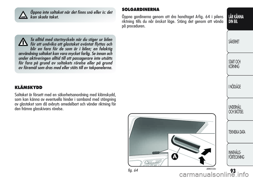 Alfa Romeo Giulietta 2012  Drift- och underhållshandbok (in Swedish) 93
LÄR KÄNNA 
DIN BIL
SÄKERHET
START OCH 
KÖRNING
I NÖDLÄGE
UNDERHÅLL
OCH SKÖTSEL
TEKNISKA DATA
INNEHÅLLS-
FÖRTECKNINGTa alltid med startnyckeln när du stiger ur bilen
för att undvika att 