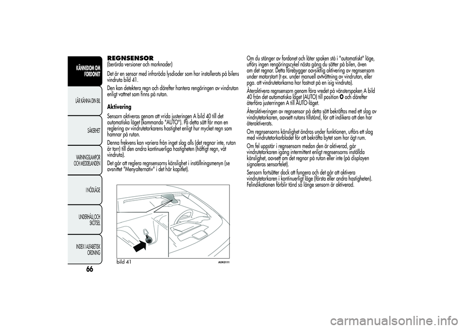 Alfa Romeo Giulietta 2013  Drift- och underhållshandbok (in Swedish) REGNSENSOR(berörda versioner och marknader)
Det är en sensor med infraröda lysdioder som har installerats på bilens
vindruta bild 41.
Den kan detektera regn och därefter hantera rengöringen av v