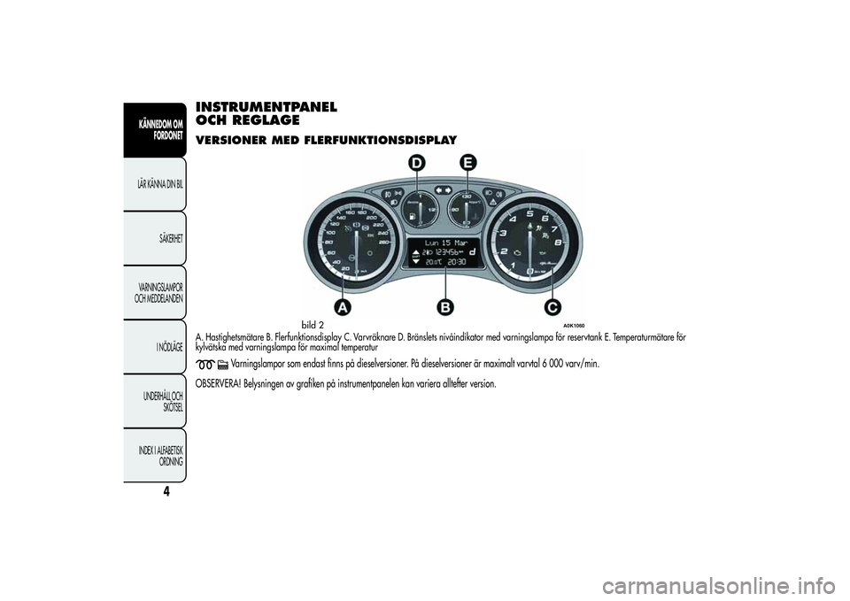 Alfa Romeo Giulietta 2013  Drift- och underhållshandbok (in Swedish) INSTRUMENTPANEL
OCH REGLAGEVERSIONER MED FLERFUNKTIONSDISPLAYA. Hastighetsmätare B. Flerfunktionsdisplay C. Varvräknare D. Bränslets nivåindikator med varningslampa för reservtank E. Temperaturm