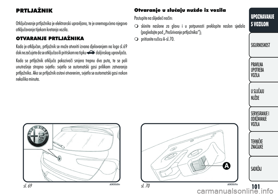 Alfa Romeo Giulietta 2013  Knjižica s uputama za uporabu i održavanje (in Croatian) PRTLJAŽNIK
Otključavanje prtljažnika je elektronski upravljano, te je onemogućeno njegovo 
otključavanje tijekom kretanja vozila.
OTVARANJE PRTLJAŽNIKA
Kada je otključan, prtljažnik se može o