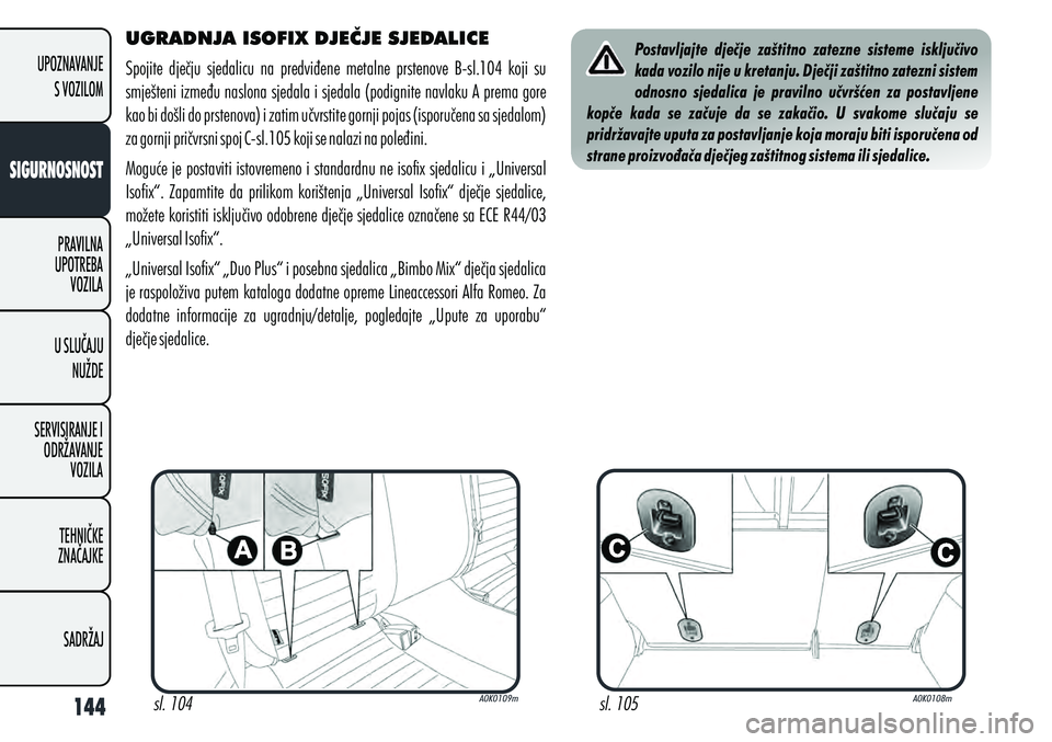 Alfa Romeo Giulietta 2013 Knjižica s uputama za uporabu i održavanje (in Croatian) UGRADNJA ISOFIX DJEČJE SJEDALICE
Spojite dječju sjedalicu na predviđene metalne prstenove B-sl.104 koji su
smješteni između naslona sjedala i sjedala (podignite navlaku A prema gore
ka Alfa Romeo Giulietta 2013 Knjižica s uputama za uporabu i održavanje (in Croatian) UGRADNJA ISOFIX DJEČJE SJEDALICE
Spojite dječju sjedalicu na predviđene metalne prstenove B-sl.104 koji su
smješteni između naslona sjedala i sjedala (podignite navlaku A prema gore
ka