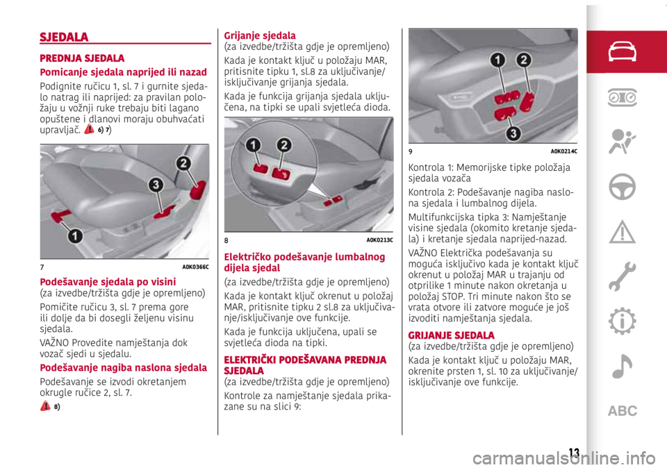Alfa Romeo Giulietta 2021 Knjižica s uputama za uporabu i održavanje (in Croatian) 7A0K0366C
8A0K0213C
9A0K0214C
7A0K0366C
8A0K0213C
9A0K0214C
7A0K0366C
8A0K0213C
9A0K0214C
SJEDALA
PREDNJA SJEDALA
Pomicanje sjedala naprijed ili nazad
Podignite ručicu 1, sl. 7 i gurnite sjeda-lo nat Alfa Romeo Giulietta 2021 Knjižica s uputama za uporabu i održavanje (in Croatian) 7A0K0366C
8A0K0213C
9A0K0214C
7A0K0366C
8A0K0213C
9A0K0214C
7A0K0366C
8A0K0213C
9A0K0214C
SJEDALA
PREDNJA SJEDALA
Pomicanje sjedala naprijed ili nazad
Podignite ručicu 1, sl. 7 i gurnite sjeda-lo nat