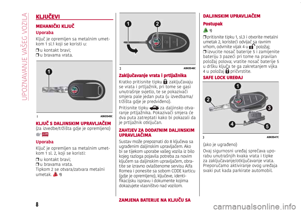 Alfa Romeo Giulietta 2021 Knjižica s uputama za uporabu i održavanje (in Croatian) 1A0K0545C
2A0K0546C
3A0K0547C
1A0K0545C
2A0K0546C
3A0K0547C
KLJUČEVI
MEHANIČKI KLJUČ
Uporaba
Ključ je opremljen sa metalnim umet-kom 1 sl.1 koji se koristi u:
❒ u kontakt bravi;
❒ u bravama Alfa Romeo Giulietta 2021 Knjižica s uputama za uporabu i održavanje (in Croatian) 1A0K0545C
2A0K0546C
3A0K0547C
1A0K0545C
2A0K0546C
3A0K0547C
KLJUČEVI
MEHANIČKI KLJUČ
Uporaba
Ključ je opremljen sa metalnim umet-kom 1 sl.1 koji se koristi u:
❒ u kontakt bravi;
❒ u bravama