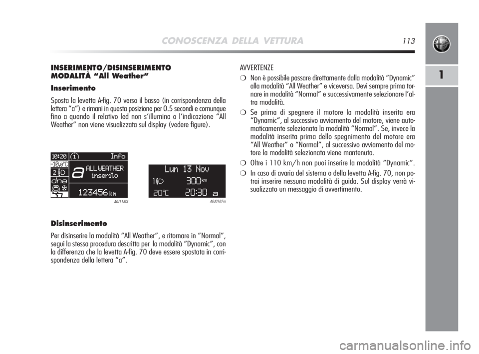 Alfa Romeo MiTo 2008 Libretto Uso Manutenzione (in Italian) CONOSCENZA DELLA VETTURA113
1
INSERIMENTO/DISINSERIMENTO
MODALITÀ “All Weather”
Inserimento
Sposta la levetta A-fig. 70 verso il basso (in corrispondenza della
lettera “a”) e rimani in questa Alfa Romeo MiTo 2008 Libretto Uso Manutenzione (in Italian) CONOSCENZA DELLA VETTURA113
1
INSERIMENTO/DISINSERIMENTO
MODALITÀ “All Weather”
Inserimento
Sposta la levetta A-fig. 70 verso il basso (in corrispondenza della
lettera “a”) e rimani in questa