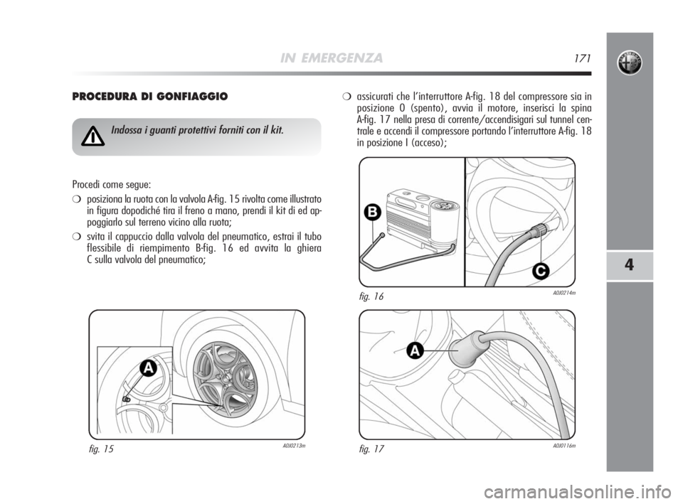 Alfa Romeo MiTo 2008  Libretto Uso Manutenzione (in Italian) IN EMERGENZA171
4
PROCEDURA DI GONFIAGGIO
fig. 15A0J0213m
Indossa i guanti protettivi forniti con il kit.
Procedi come segue:
❍posiziona la ruota con la valvola A-fig. 15 rivolta come illustrato
in 