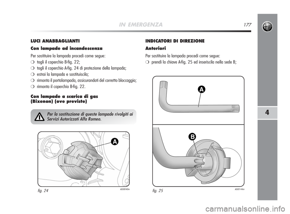 Alfa Romeo MiTo 2008  Libretto Uso Manutenzione (in Italian) IN EMERGENZA177
4
LUCI ANABBAGLIANTI
Con lampade ad incandescenza
Per sostituire la lampada procedi come segue:
❍togli il coperchio B-fig. 22;
❍togli il coperchio A-fig. 24 di protezione della lam