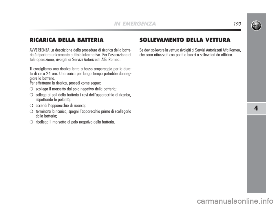 Alfa Romeo MiTo 2008  Libretto Uso Manutenzione (in Italian) IN EMERGENZA193
4
RICARICA DELLA BATTERIA
AVVERTENZA La descrizione della procedura di ricarica della batte-
ria è riportata unicamente a titolo informativo. Per l’esecuzione di
tale operazione, ri