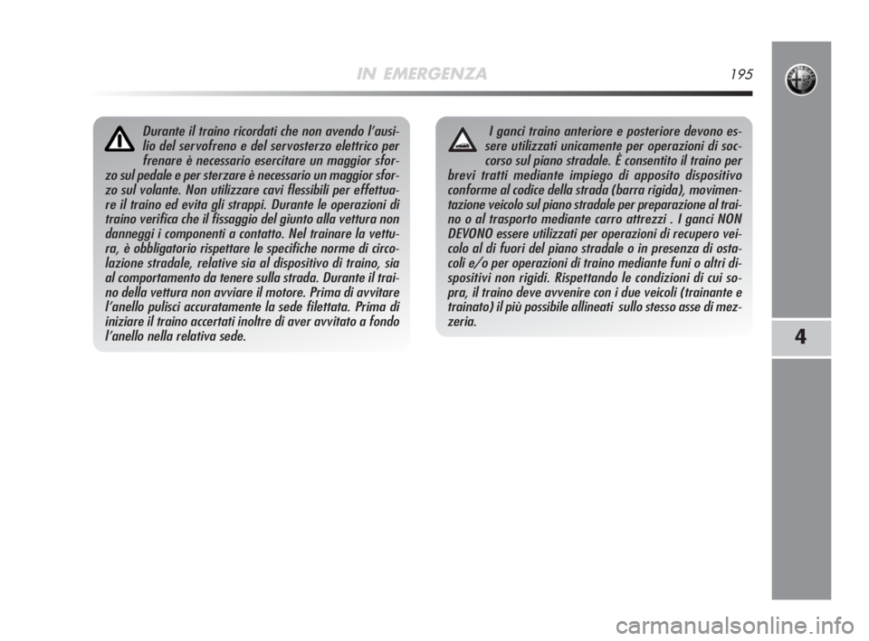 Alfa Romeo MiTo 2008  Libretto Uso Manutenzione (in Italian) IN EMERGENZA195
4
Durante il traino ricordati che non avendo l’ausi-
lio del servofreno e del servosterzo elettrico per
frenare è necessario esercitare un maggior sfor-
zo sul pedale e per sterzare