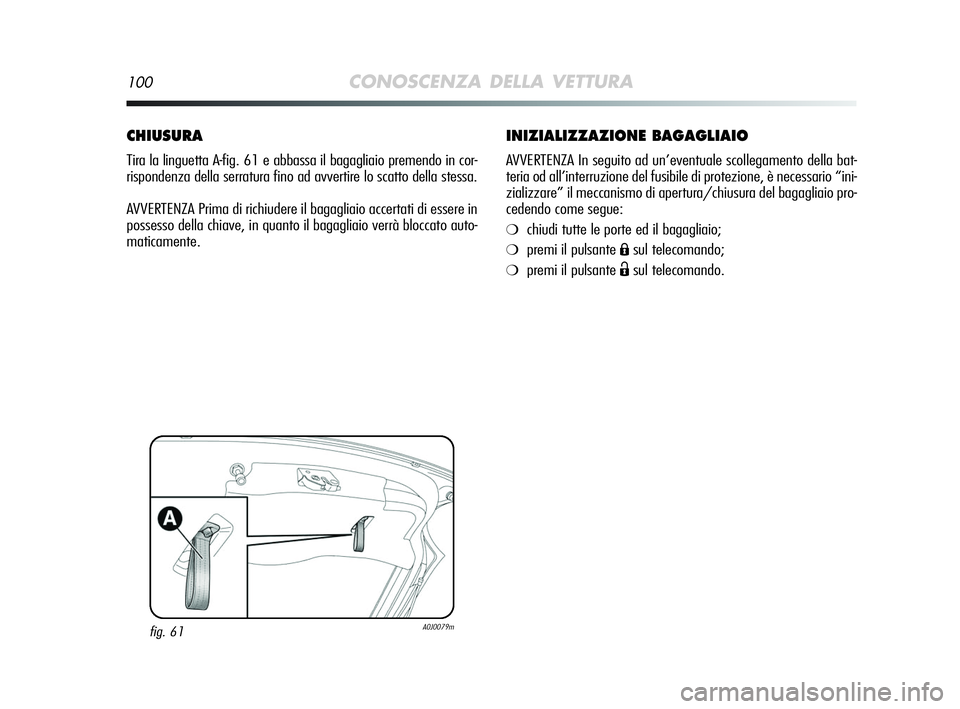 Alfa Romeo MiTo 2009  Libretto Uso Manutenzione (in Italian) 100CONOSCENZA DELLA VETTURA
INIZIALIZZAZIONE BAGAGLIAIO
AVVERTENZA In seguito ad un’eventuale scollegamento della bat-
teria od all’interruzione del fusibile di protezione, è necessario “ini-
z