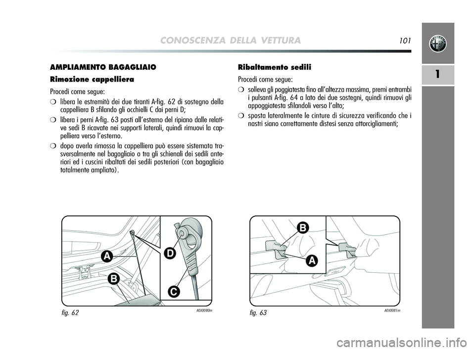 Alfa Romeo MiTo 2009  Libretto Uso Manutenzione (in Italian) CONOSCENZA DELLA VETTURA101
1
AMPLIAMENTO BAGAGLIAIO
Rimozione cappelliera
Procedi come segue:
❍libera le estremità dei due tiranti A-fig. 62 di sostegno della
cappelliera B sfilando gli occhielli 