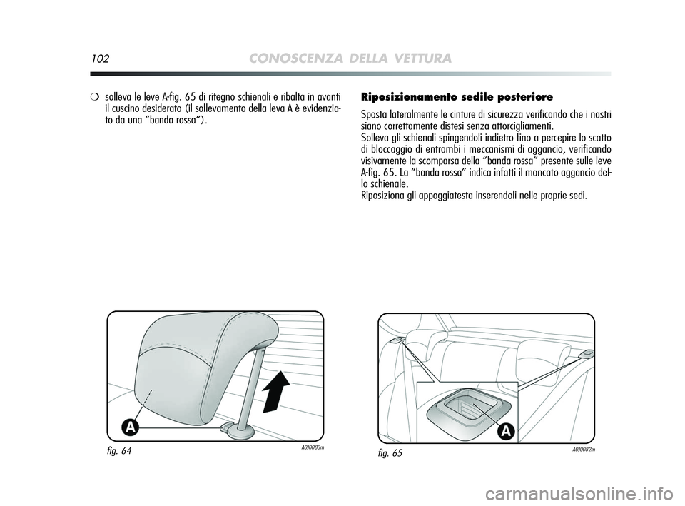 Alfa Romeo MiTo 2009  Libretto Uso Manutenzione (in Italian) 102CONOSCENZA DELLA VETTURA
Riposizionamento sedile posteriore
Sposta lateralmente le cinture di sicurezza verificando che i nastri
siano correttamente distesi senza attorcigliamenti.
Solleva gli schi