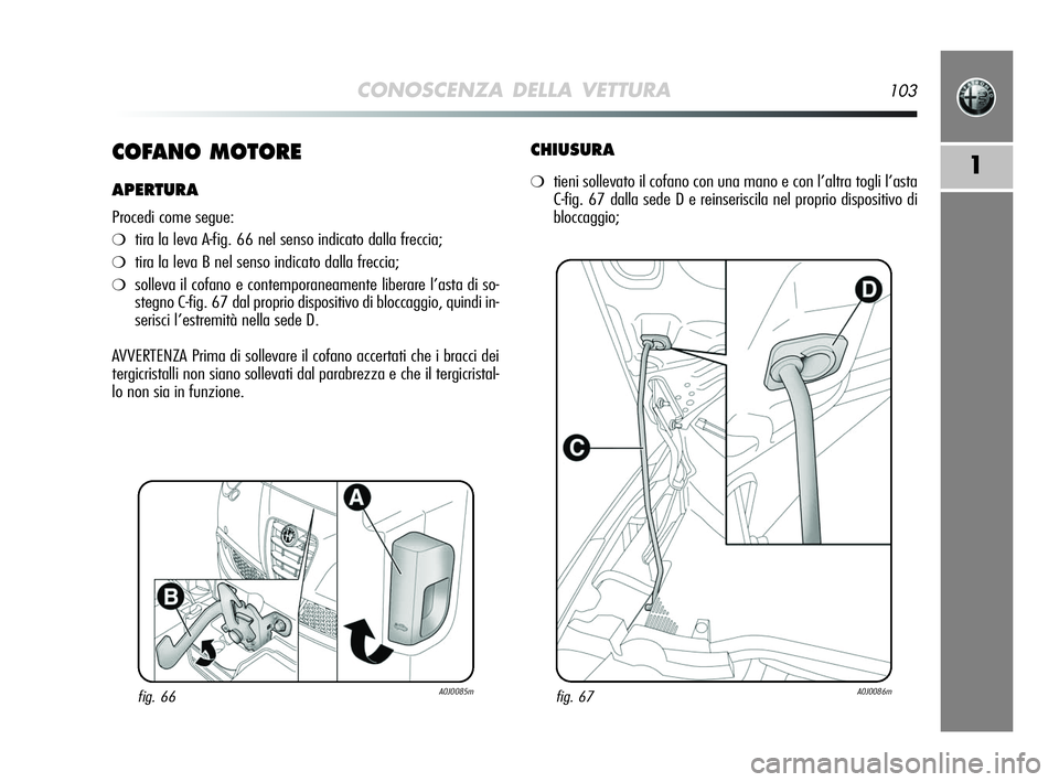 Alfa Romeo MiTo 2009  Libretto Uso Manutenzione (in Italian) CONOSCENZA DELLA VETTURA103
1COFANO MOTORE
APERTURA
Procedi come segue:
❍tira la leva A-fig. 66 nel senso indicato dalla freccia;
❍tira la leva B nel senso indicato dalla freccia;
❍solleva il co