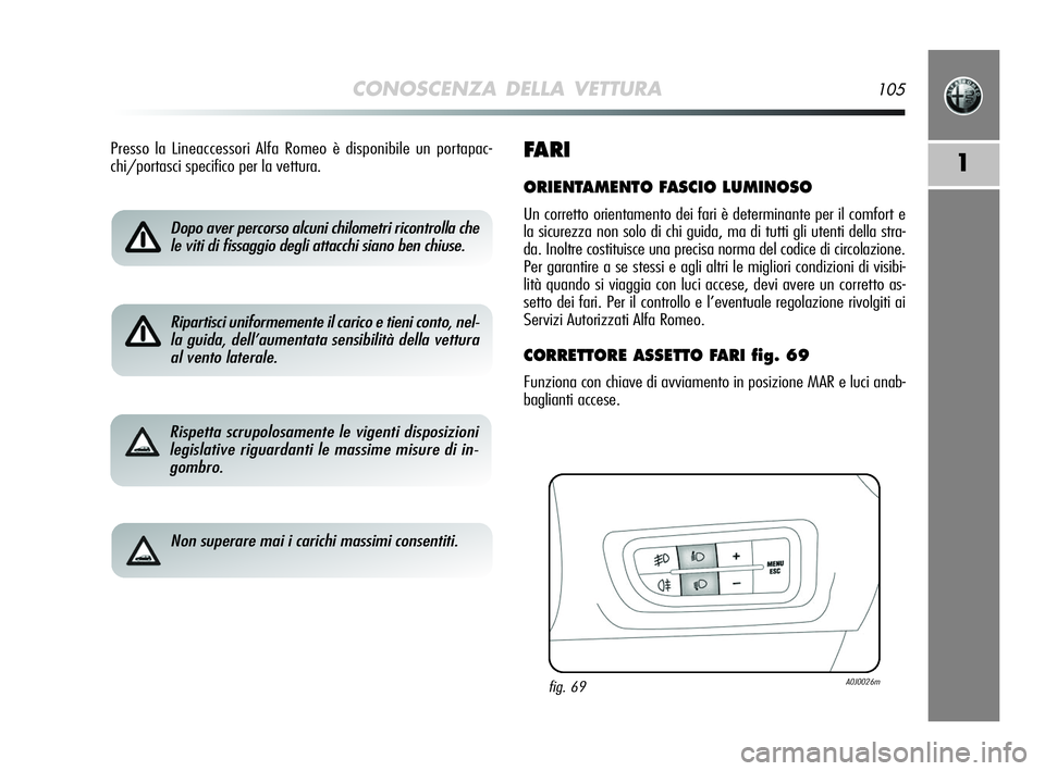 Alfa Romeo MiTo 2009  Libretto Uso Manutenzione (in Italian) CONOSCENZA DELLA VETTURA105
1
Dopo aver percorso alcuni chilometri ricontrolla che
le viti di fissaggio degli attacchi siano ben chiuse.
Ripartisci uniformemente il carico e tieni conto, nel-
la guida