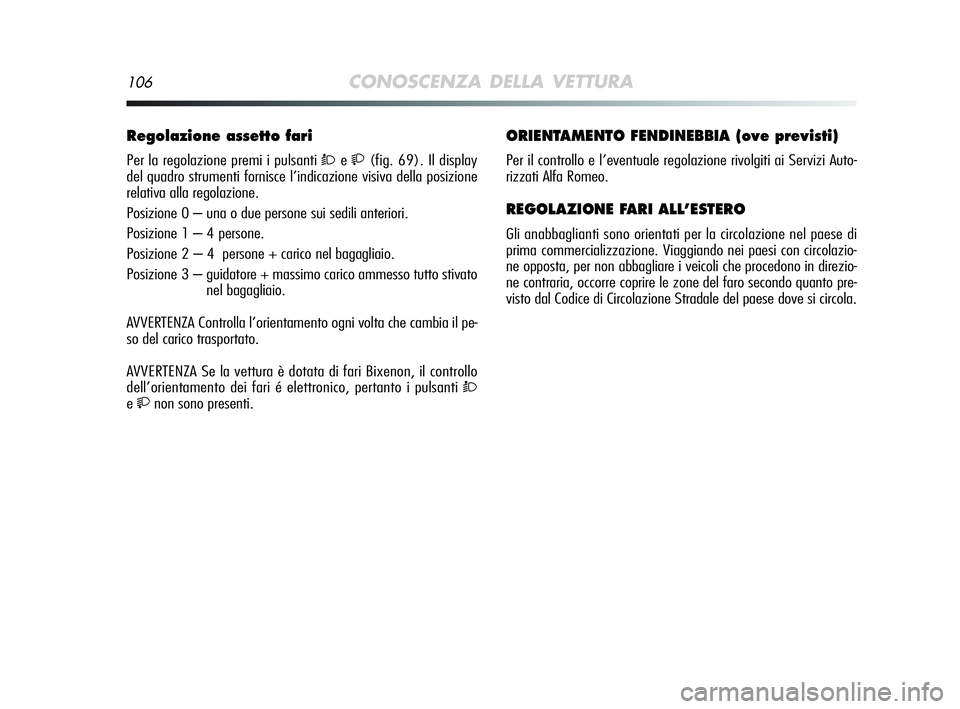 Alfa Romeo MiTo 2009  Libretto Uso Manutenzione (in Italian) 106CONOSCENZA DELLA VETTURA
Regolazione assetto fari 
Per la regolazione premi i pulsanti Òe(fig. 69). Il display
del quadro strumenti fornisce l’indicazione visiva della posizione
relativa alla