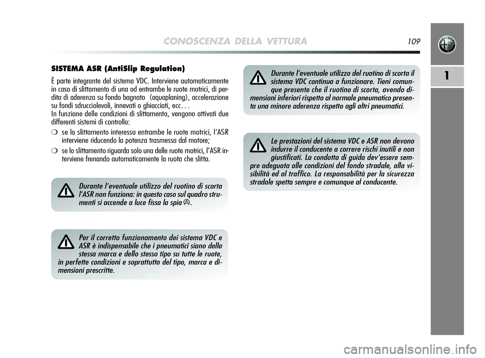 Alfa Romeo MiTo 2009  Libretto Uso Manutenzione (in Italian) CONOSCENZA DELLA VETTURA109
1
SISTEMA ASR (AntiSlip Regulation)
È parte integrante del sistema VDC. Interviene automaticamente
in caso di slittamento di una od entrambe le ruote motrici, di per-
dita