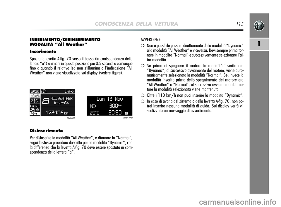 Alfa Romeo MiTo 2009  Libretto Uso Manutenzione (in Italian) CONOSCENZA DELLA VETTURA113
1
INSERIMENTO/DISINSERIMENTO
MODALITÀ “All Weather”
Inserimento
Sposta la levetta A-fig. 70 verso il basso (in corrispondenza della
lettera “a”) e rimani in questa