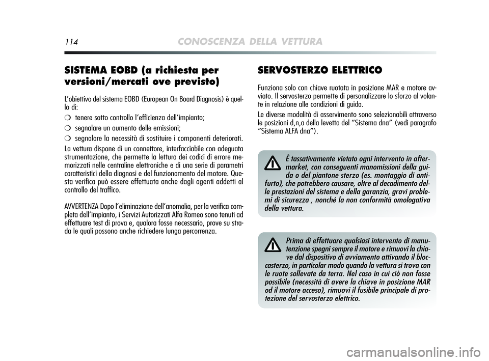 Alfa Romeo MiTo 2009  Libretto Uso Manutenzione (in Italian) 114CONOSCENZA DELLA VETTURA
SERVOSTERZO ELETTRICO
Funziona solo con chiave ruotata in posizione MAR e motore av-
viato. Il servosterzo permette di personalizzare lo sforzo al volan-
te in relazione al