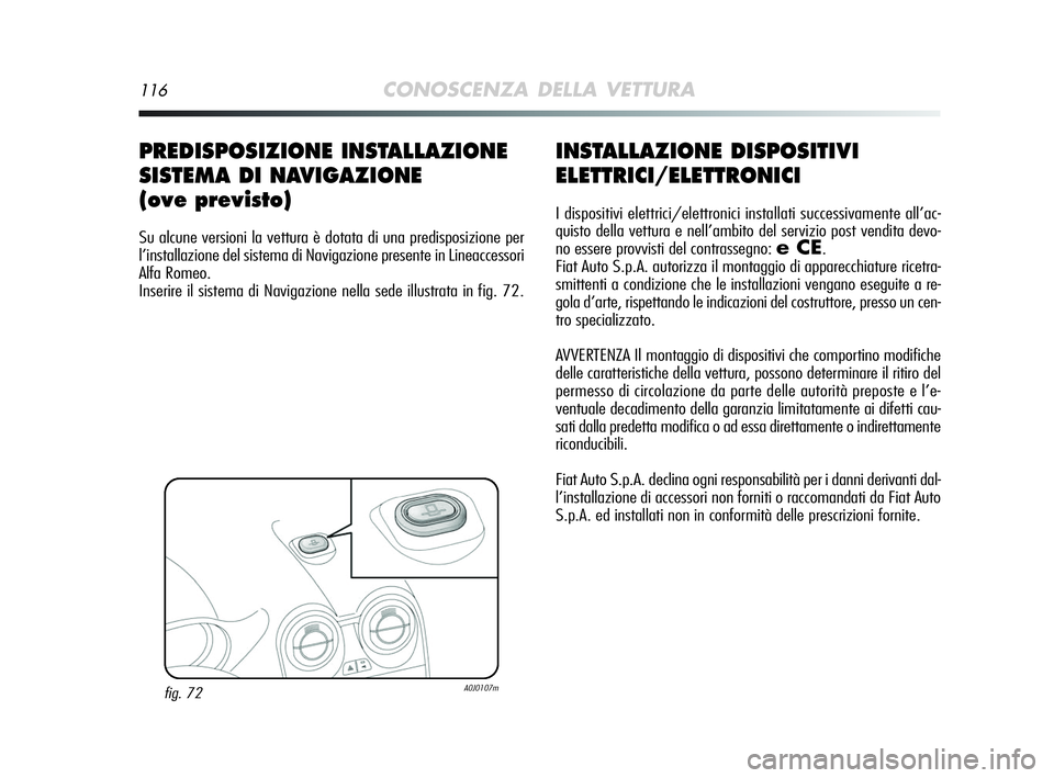 Alfa Romeo MiTo 2009  Libretto Uso Manutenzione (in Italian) 116CONOSCENZA DELLA VETTURA
INSTALLAZIONE DISPOSITIVI
ELETTRICI/ELETTRONICI
I dispositivi elettrici/elettronici installati successivamente all’ac-
quisto della vettura e nell’ambito del servizio p