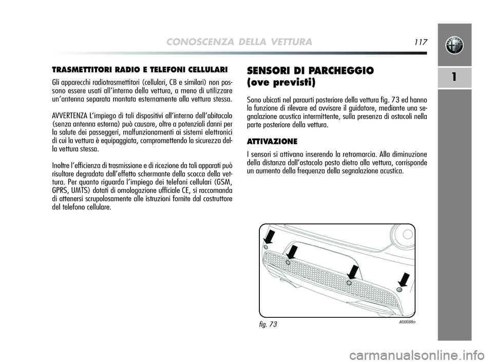 Alfa Romeo MiTo 2009  Libretto Uso Manutenzione (in Italian) CONOSCENZA DELLA VETTURA117
1
TRASMETTITORI RADIO E TELEFONI CELLULARI
Gli apparecchi radiotrasmettitori (cellulari, CB e similari) non pos-
sono essere usati all’interno della vettura, a meno di ut