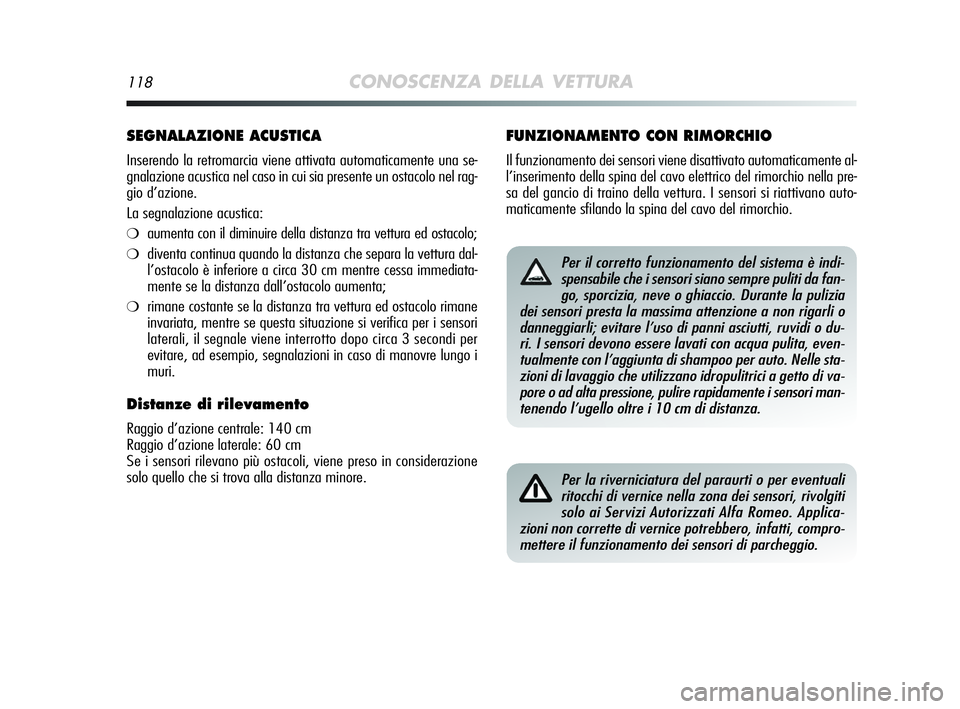 Alfa Romeo MiTo 2009  Libretto Uso Manutenzione (in Italian) 118CONOSCENZA DELLA VETTURA
SEGNALAZIONE ACUSTICA
Inserendo la retromarcia viene attivata automaticamente una se-
gnalazione acustica nel caso in cui sia presente un ostacolo nel rag-
gio d’azione.
