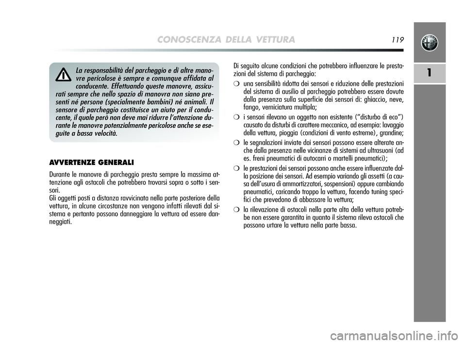 Alfa Romeo MiTo 2009  Libretto Uso Manutenzione (in Italian) CONOSCENZA DELLA VETTURA119
1
AVVERTENZE GENERALI
Durante le manovre di parcheggio presta sempre la massima at-
tenzione agli ostacoli che potrebbero trovarsi sopra o sotto i sen-
sori.
Gli oggetti po