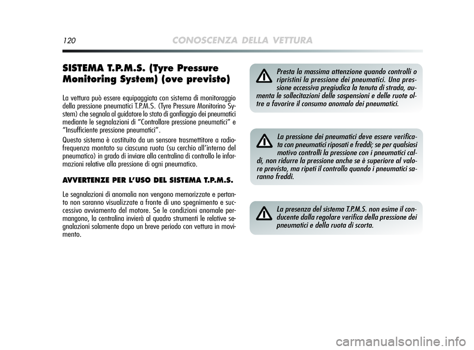 Alfa Romeo MiTo 2009  Libretto Uso Manutenzione (in Italian) 120CONOSCENZA DELLA VETTURA
SISTEMA T.P.M.S. (Tyre Pressure
Monitoring System) (ove previsto)
La vettura può essere equipaggiata con sistema di monitoraggio
della pressione pneumatici T.P.M.S. (Tyre 