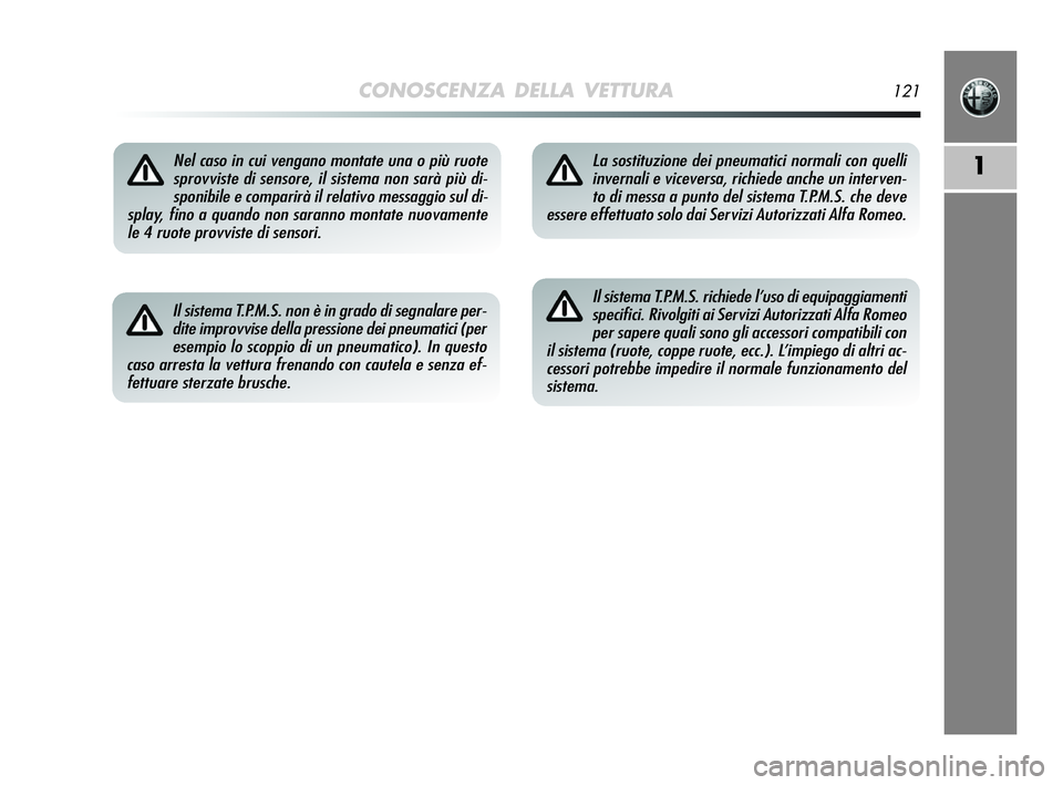 Alfa Romeo MiTo 2009  Libretto Uso Manutenzione (in Italian) CONOSCENZA DELLA VETTURA121
1Nel caso in cui vengano montate una o più ruote
sprovviste di sensore, il sistema non sarà più di-
sponibile e comparirà il relativo messaggio sul di-
splay, fino a qu
