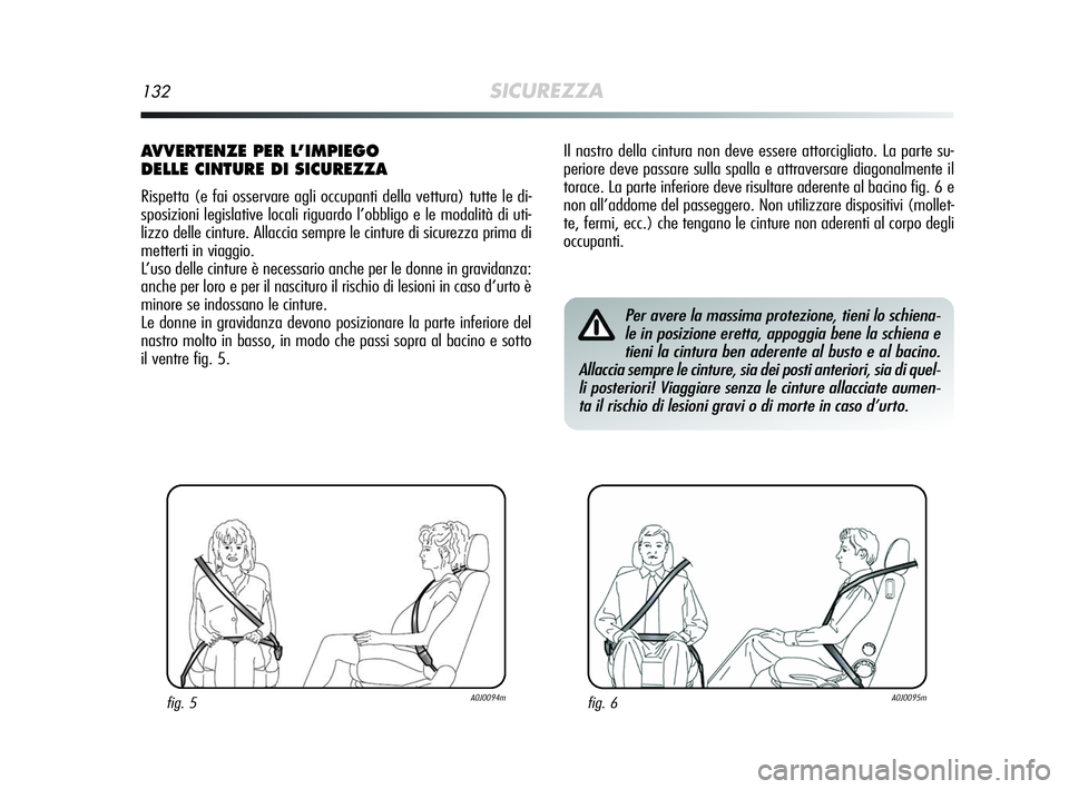 Alfa Romeo MiTo 2009  Libretto Uso Manutenzione (in Italian) 132SICUREZZA
Il nastro della cintura non deve essere attorcigliato. La parte su-
periore deve passare sulla spalla e attraversare diagonalmente il
torace. La parte inferiore deve risultare aderente al