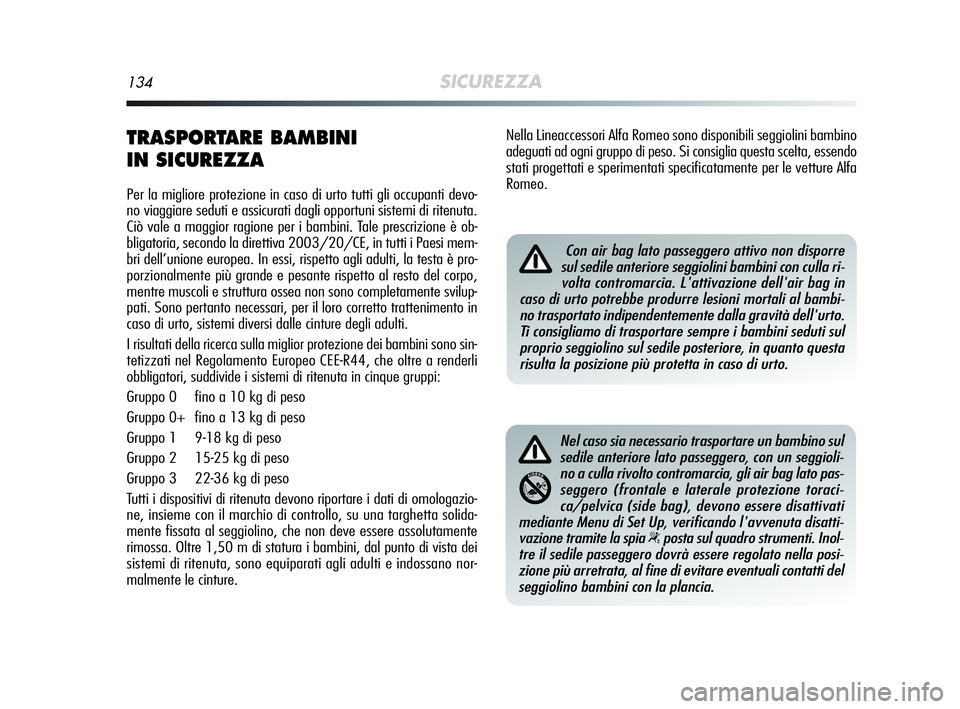Alfa Romeo MiTo 2009  Libretto Uso Manutenzione (in Italian) 134SICUREZZA
TRASPORTARE BAMBINI 
IN SICUREZZA
Per la migliore protezione in caso di urto tutti gli occupanti devo-
no viaggiare seduti e assicurati dagli opportuni sistemi di ritenuta.
Ciò vale a ma
