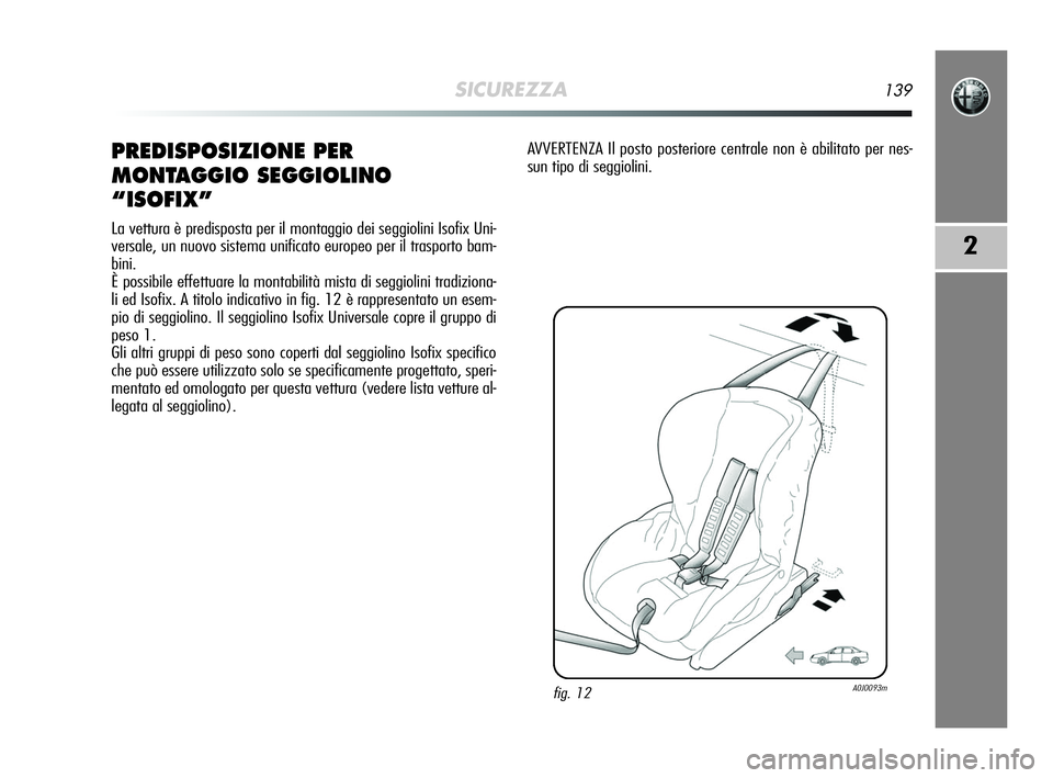 Alfa Romeo MiTo 2009  Libretto Uso Manutenzione (in Italian) SICUREZZA139
2
PREDISPOSIZIONE PER
MONTAGGIO SEGGIOLINO
“ISOFIX”
La vettura è predisposta per il montaggio dei seggiolini Isofix Uni-
versale, un nuovo sistema unificato europeo per il trasporto 