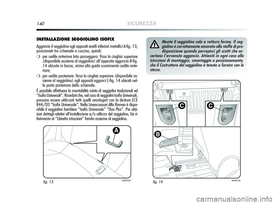 Alfa Romeo MiTo 2009  Libretto Uso Manutenzione (in Italian) 140SICUREZZA
INSTALLAZIONE SEGGIOLINO ISOFIX
Aggancia il seggiolino agli appositi anelli inferiori metallici A-fig. 13,
posizionati tra schienale e cuscino, quindi:
❍per sedile anteriore lato passeg