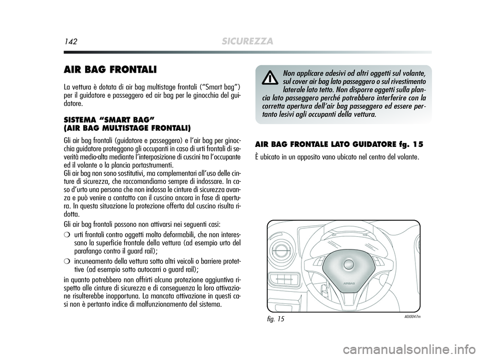 Alfa Romeo MiTo 2009  Libretto Uso Manutenzione (in Italian) 142SICUREZZA
AIR BAG FRONTALI
La vettura è dotata di air bag multistage frontali (“Smart bag”)
per il guidatore e passeggero ed air bag per le ginocchia del gui-
datore.
SISTEMA “SMART BAG”
(