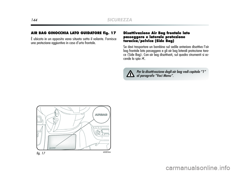 Alfa Romeo MiTo 2009  Libretto Uso Manutenzione (in Italian) 144SICUREZZA
AIR BAG GINOCCHIA LATO GUIDATORE fig. 17
È ubicato in un apposito vano situato sotto il volante. Fornisce
una protezione aggiuntiva in caso d’urto frontale.
fig. 17A0J0056m
Per la disa