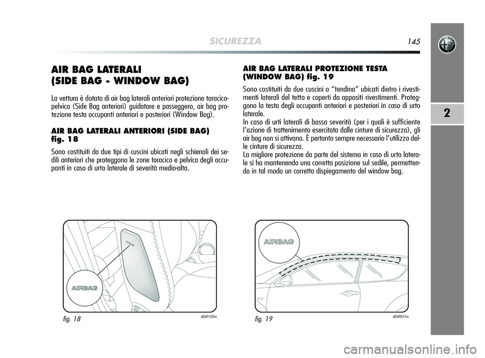 Alfa Romeo MiTo 2009  Libretto Uso Manutenzione (in Italian) SICUREZZA145
2
AIR BAG LATERALI 
(SIDE BAG - WINDOW BAG)
La vettura è dotata di air bag laterali anteriori protezione toracico-
pelvica (Side Bag anteriori) guidatore e passeggero, air bag pro-
tezio