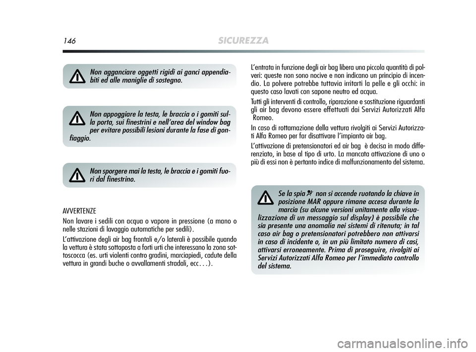 Alfa Romeo MiTo 2009  Libretto Uso Manutenzione (in Italian) 146SICUREZZA
L’entrata in funzione degli air bag libera una piccola quantità di pol-
veri: queste non sono nocive e non indicano un principio di incen-
dio. La polvere potrebbe tuttavia irritarti l