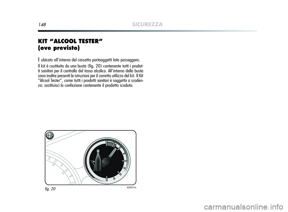 Alfa Romeo MiTo 2009  Libretto Uso Manutenzione (in Italian) 148SICUREZZA
KIT “ALCOOL TESTER” 
(ove previsto)
È ubicato all’interno del cassetto portaoggetti lato passeggero.
Il kit è costituito da una busta (fig. 20) contenente tutti i prodot-
ti sanit